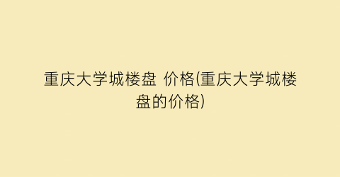 重庆大学城楼盘 价格(重庆大学城楼盘的价格)